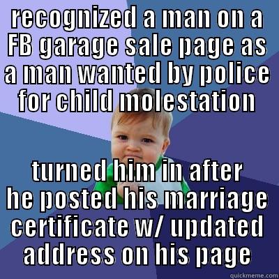RECOGNIZED A MAN ON A FB GARAGE SALE PAGE AS A MAN WANTED BY POLICE FOR CHILD MOLESTATION TURNED HIM IN AFTER HE POSTED HIS MARRIAGE CERTIFICATE W/ UPDATED ADDRESS ON HIS PAGE Success Kid