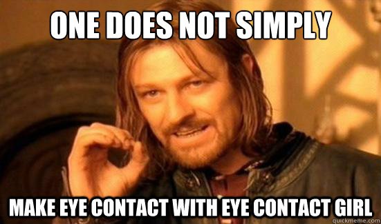 One Does Not Simply Make eye contact with eye contact girl  Boromir