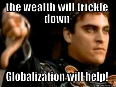 THE WEALTH WILL TRICKLE DOWN GLOBALIZATION WILL HELP! Downvoting Roman