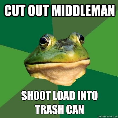 Cut out middleman Shoot load into 
trash can  Foul Bachelor Frog
