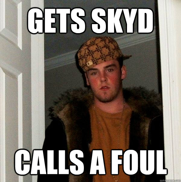 Gets skyd Calls a foul  Scumbag Steve