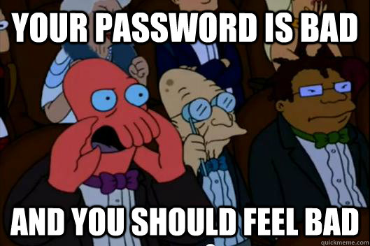 Your password is bad  AND YOU SHOULD FEEL BAD - Your password is bad  AND YOU SHOULD FEEL BAD  Your meme is bad and you should feel bad!