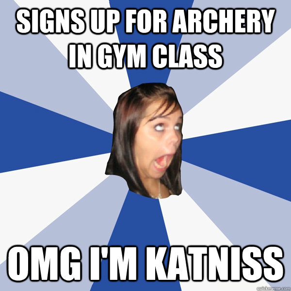 Signs up for archery in gym class OMG I'M KATNISS  Annoying Facebook Girl