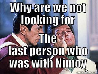 WHY ARE WE NOT LOOKING FOR THE LAST PERSON WHO WAS WITH NIMOY Misc