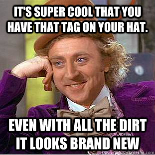 It's super cool that you have that tag on your hat. Even with all the dirt it looks brand new  Condescending Wonka