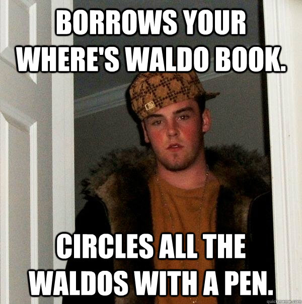 borrows your where's waldo book. Circles all the waldos with a pen. - borrows your where's waldo book. Circles all the waldos with a pen.  Scumbag Steve