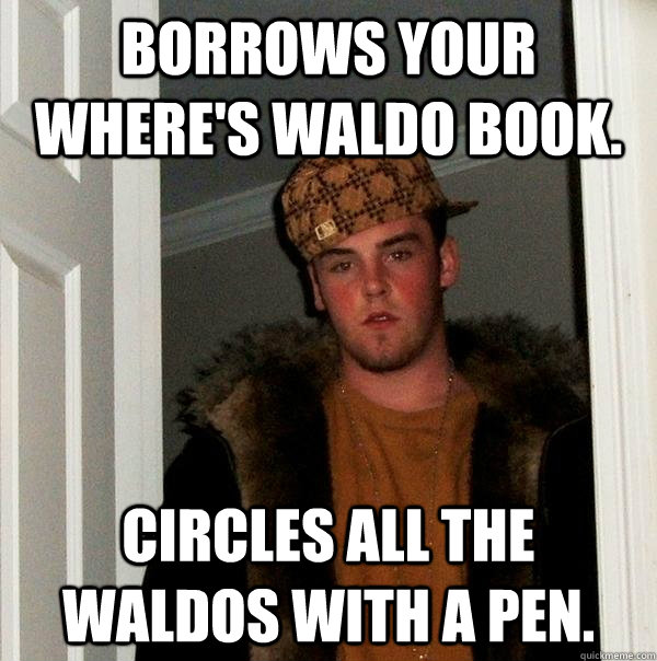 borrows your where's waldo book. Circles all the waldos with a pen.  Scumbag Steve
