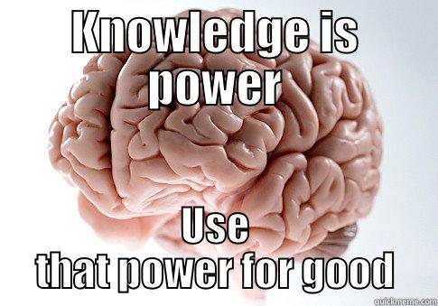 KNOWLEDGE IS POWER USE THAT POWER FOR GOOD Scumbag Brain