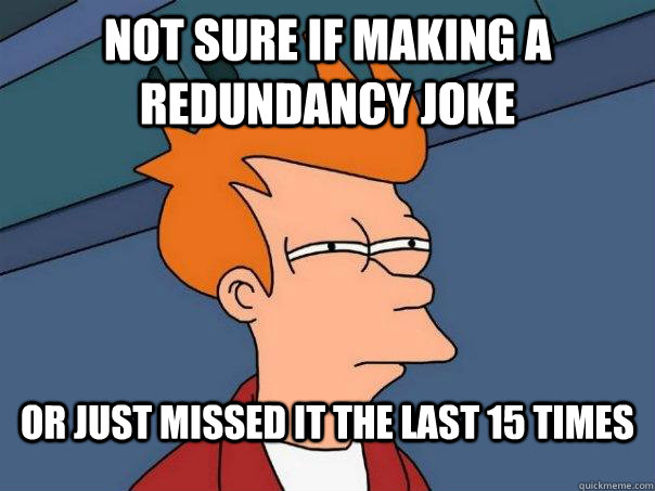 not sure if making a redundancy joke or just missed it the last 15 times - not sure if making a redundancy joke or just missed it the last 15 times  Futurama Fry