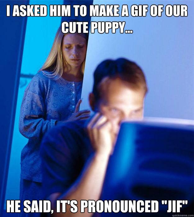 I asked him to make a gif of our cute puppy... He said, it's pronounced 