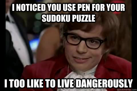 I noticed you use pen for your sudoku puzzle i too like to live dangerously   Dangerously - Austin Powers