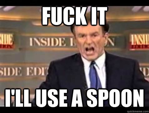 Fuck it I'll use a spoon - Fuck it I'll use a spoon  Bill OReilly Fuck It