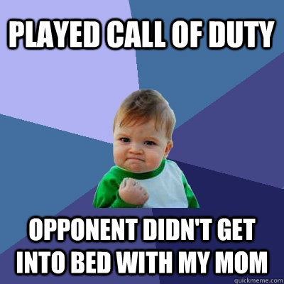 Played Call of Duty Opponent didn't get into bed with my mom  Success Kid
