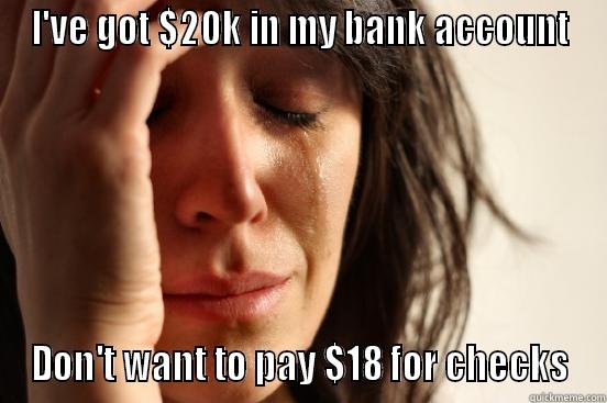 I'VE GOT $20K IN MY BANK ACCOUNT DON'T WANT TO PAY $18 FOR CHECKS First World Problems