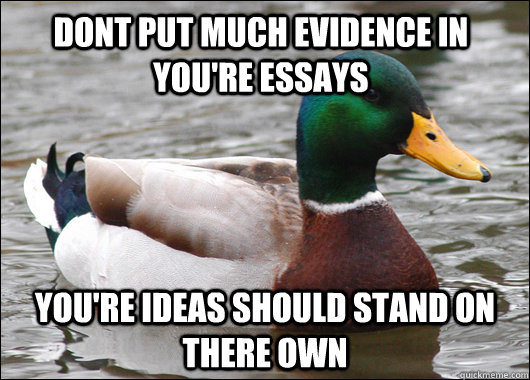 Dont put much evidence in you're essays you're ideas should stand on there own  Actual Advice Mallard