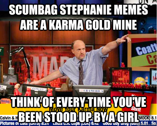 Scumbag Stephanie memes are a karma gold mine think of every time you've been stood up by a girl  Mad Karma with Jim Cramer