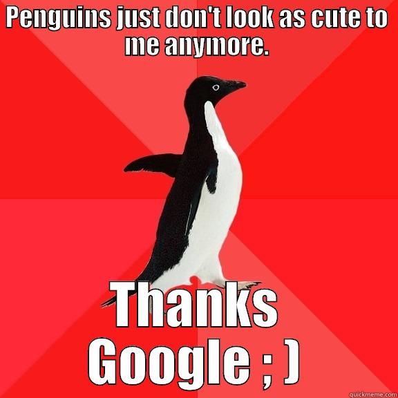 Penguins just don't look as cute to me anymore. Thanks Google. - PENGUINS JUST DON'T LOOK AS CUTE TO ME ANYMORE. THANKS GOOGLE ; ) Socially Awesome Penguin