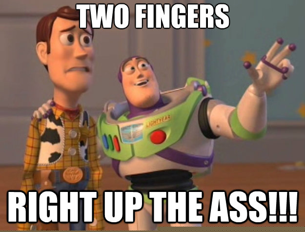 two fingers right up the ass!!!  Toy Story