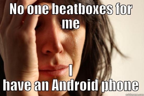 NO ONE BEATBOXES FOR ME I HAVE AN ANDROID PHONE First World Problems