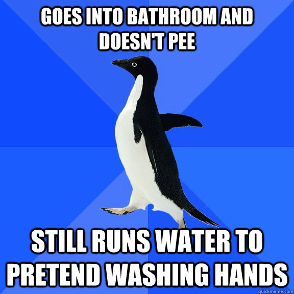Goes into bathroom and doesn't pee still runs water to pretend washing hands  Socially Awkward Penguin