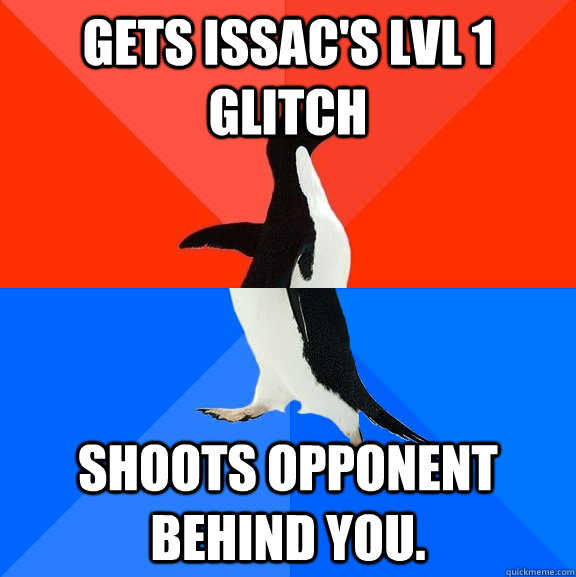 Gets Issac's lvl 1 Glitch Shoots opponent behind you. - Gets Issac's lvl 1 Glitch Shoots opponent behind you.  Socially Awesome Awkward Penguin