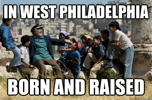 In west Philadelphia   Born and raised  Old man from the 90s