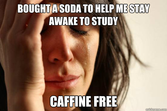 Bought a soda to help me stay awake to study caffine free  First World Problems