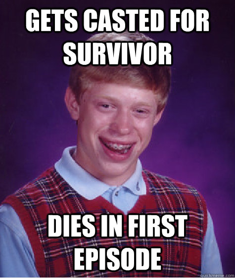 gets casted for survivor dies in first episode  Bad Luck Brian