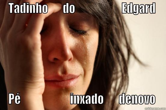 TADINHO       DO                      EDGARD PÉ                       INXADO       DENOVO First World Problems