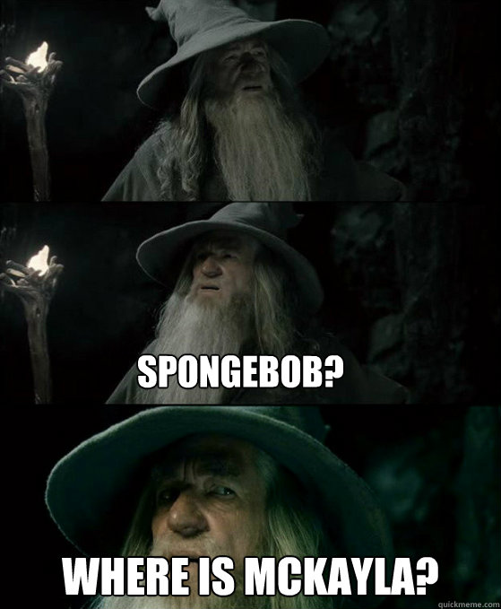 SPONGEBOB? WHERE IS MCKAYLA?  Confused Gandalf