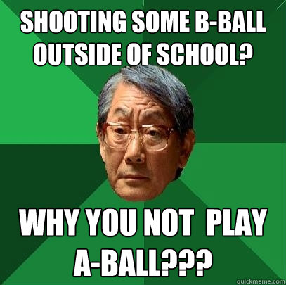 Shooting some b-ball outside of school? why you not  play a-ball??? - Shooting some b-ball outside of school? why you not  play a-ball???  High Expectations Asian Father