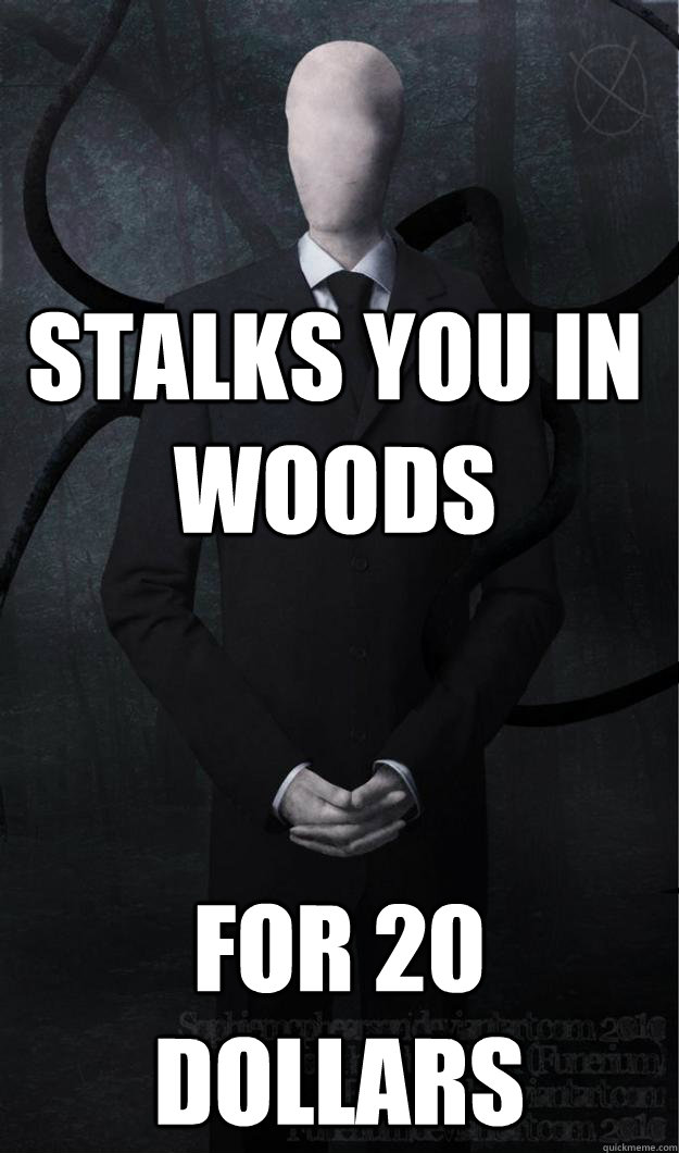 Stalks you in woods for 20 dollars  