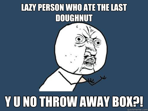 Lazy person who ate the last doughnut y u no throw away box?!  Y U No