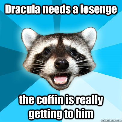 Dracula needs a losenge the coffin is really getting to him  Lame Pun Coon