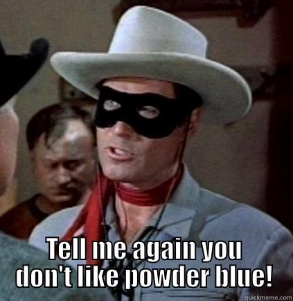  TELL ME AGAIN YOU DON'T LIKE POWDER BLUE! Misc