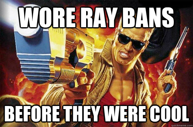 Wore ray bans  Before they were cool  - Wore ray bans  Before they were cool   Hipster Duke Nukem