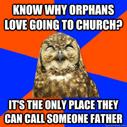 Know why Orphans love going to church? It's the only place they can call someone father - Know why Orphans love going to church? It's the only place they can call someone father  Offensive Owl