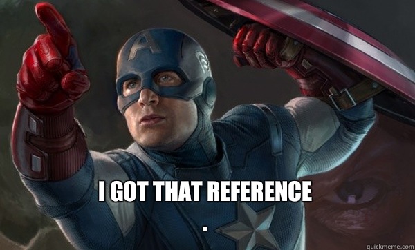  I got that reference
. -  I got that reference
.  Captain America Says