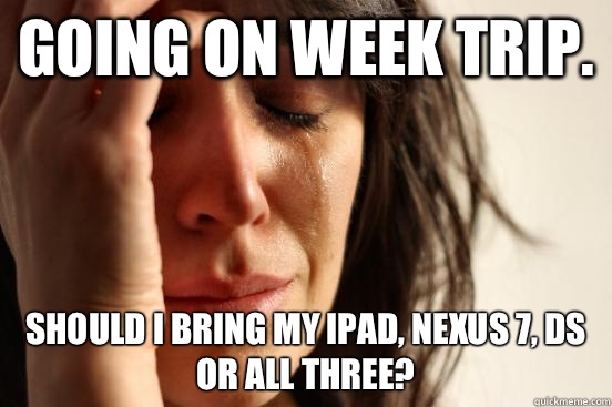 Going on week trip. Should I bring my ipad, nexus 7, DS or all three?  First World Problems
