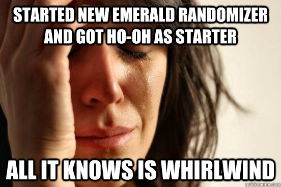 Started new emerald randomizer and got ho-oh as starter all it knows is whirlwind  First World Problems