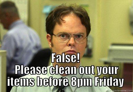 FALSE!  PLEASE CLEAN OUT YOUR ITEMS BEFORE 8PM FRIDAY Schrute