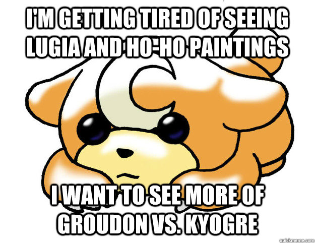 I'm getting tired of seeing Lugia and Ho-ho paintings i want to see more of Groudon vs. Kyogre  - I'm getting tired of seeing Lugia and Ho-ho paintings i want to see more of Groudon vs. Kyogre   Confession Teddiursa