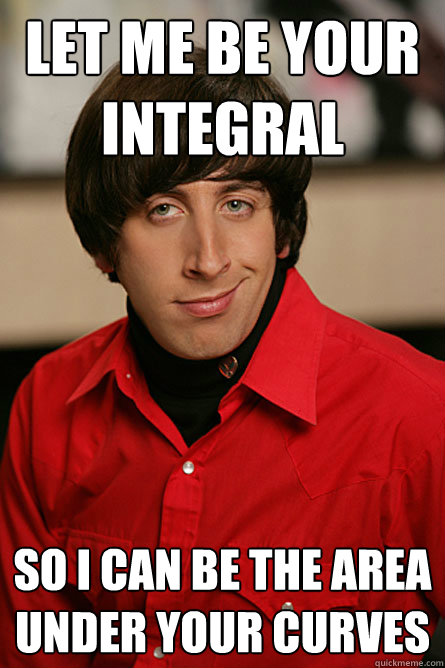 let me be your integral so I can be the area under your curves  Pickup Line Scientist