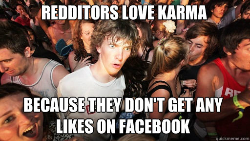 Redditors love karma because they don't get any likes on facebook  Sudden Clarity Clarence