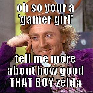 OH SO YOUR A 'GAMER GIRL' TELL ME MORE ABOUT HOW GOOD THAT BOY ZELDA Condescending Wonka