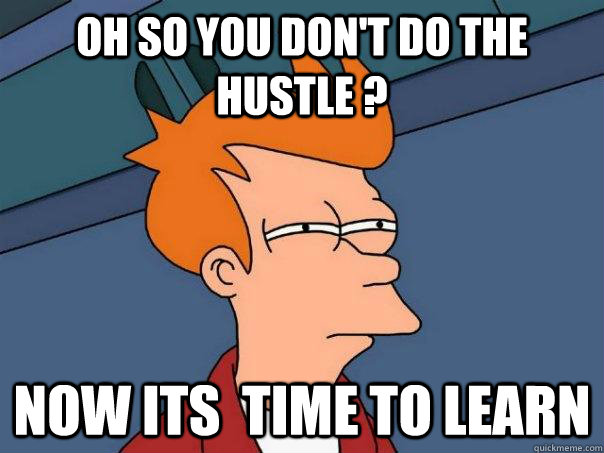 Oh so you don't do the Hustle ? Now its  time to learn  Futurama Fry