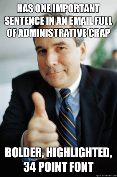 Has one important sentence in an email full of administrative crap Bolder, highlighted, 34 point font  Good Guy Boss