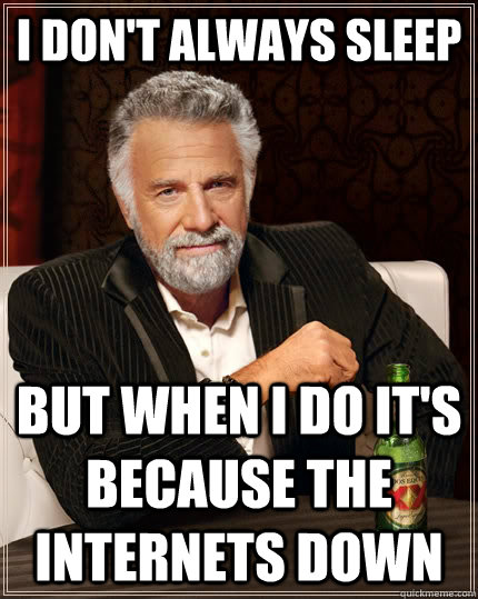 I don't always sleep but when I do it's because the internets down  The Most Interesting Man In The World