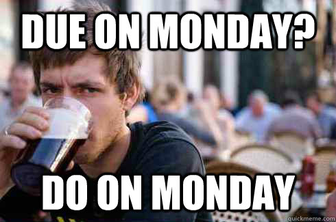 Due on monday? Do on monday  Lazy College Senior