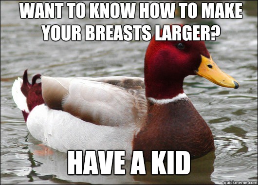 Want to know how to make your breasts larger? Have a kid  Malicious Advice Mallard